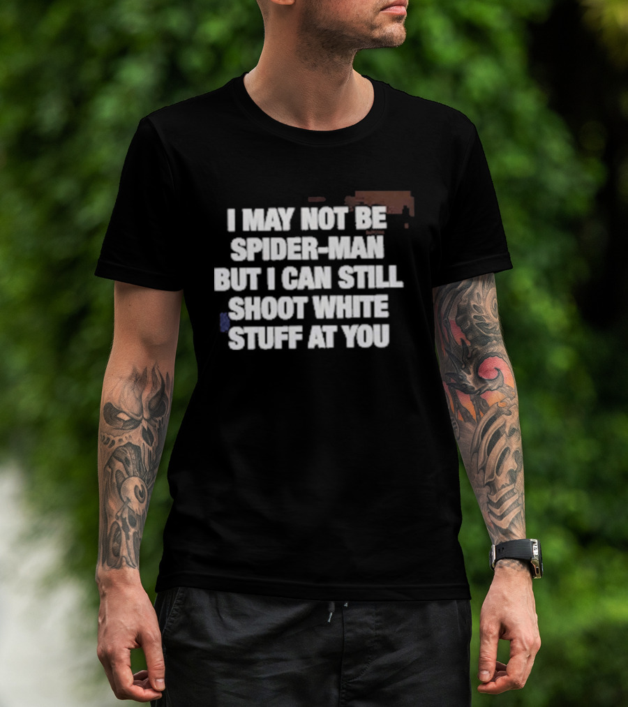 I May Not Be Spider Man But I Can Still Shoot White Stuff At You T-Shirt