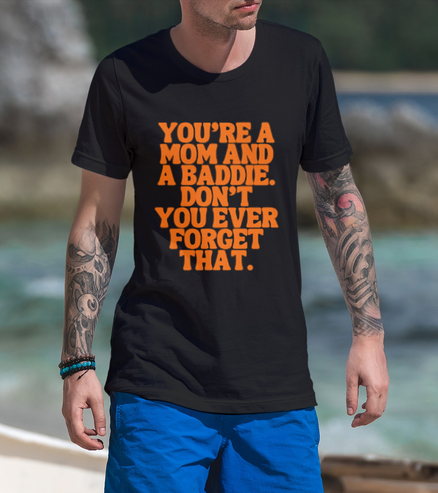 You're A Mom And A Baddie Don't You Ever Forget That Empowering Message T-Shirt