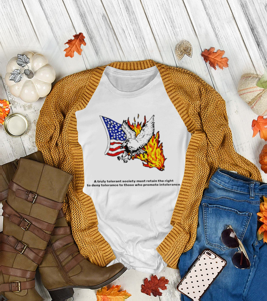A Truly Tolerant Society Must Retain The Right To Deny To Those Who Promote Intolerance Eagle Flag Fire T-Shirt