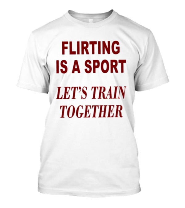 Flirting Is A Sport Let's Train Together T-Shirt