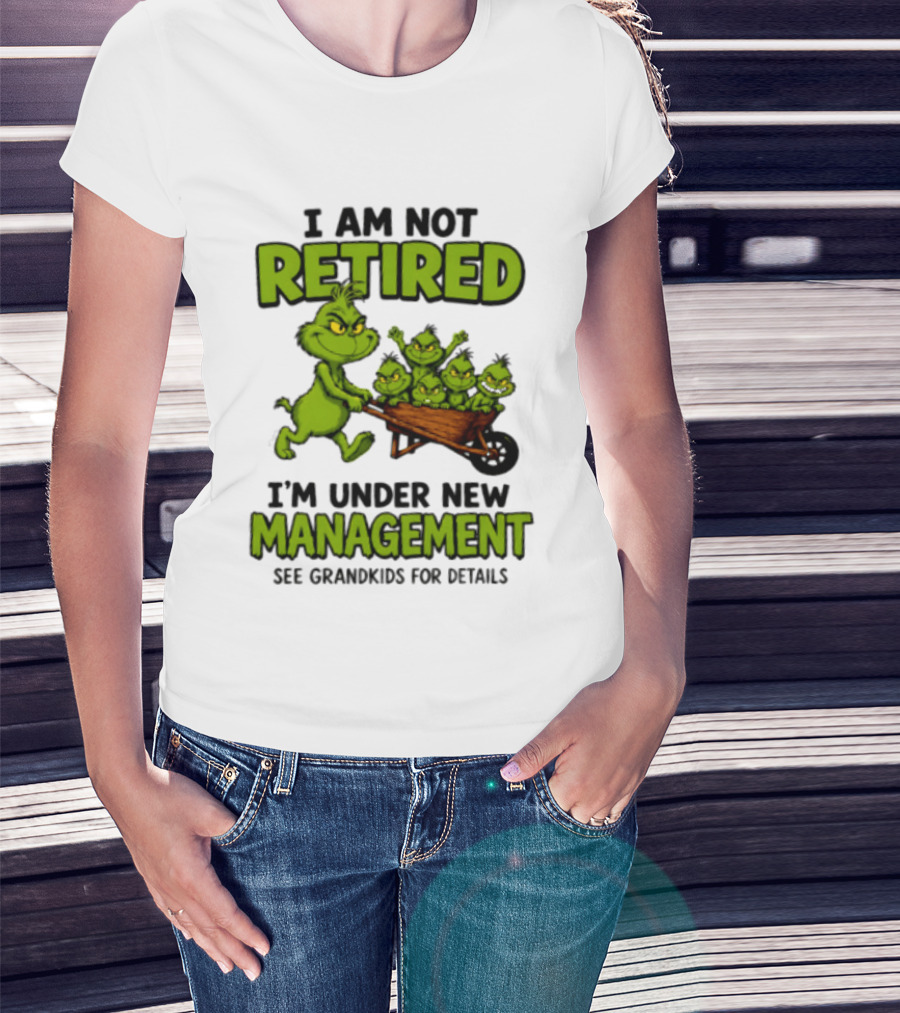 Grinch I Am Not Retired I'm Under New Management See Grandkids For Details T-Shirt