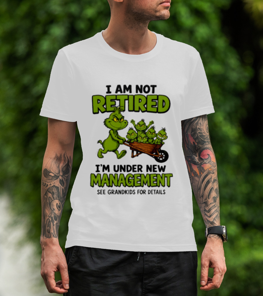 Grinch I Am Not Retired I'm Under New Management See Grandkids For Details T-Shirt