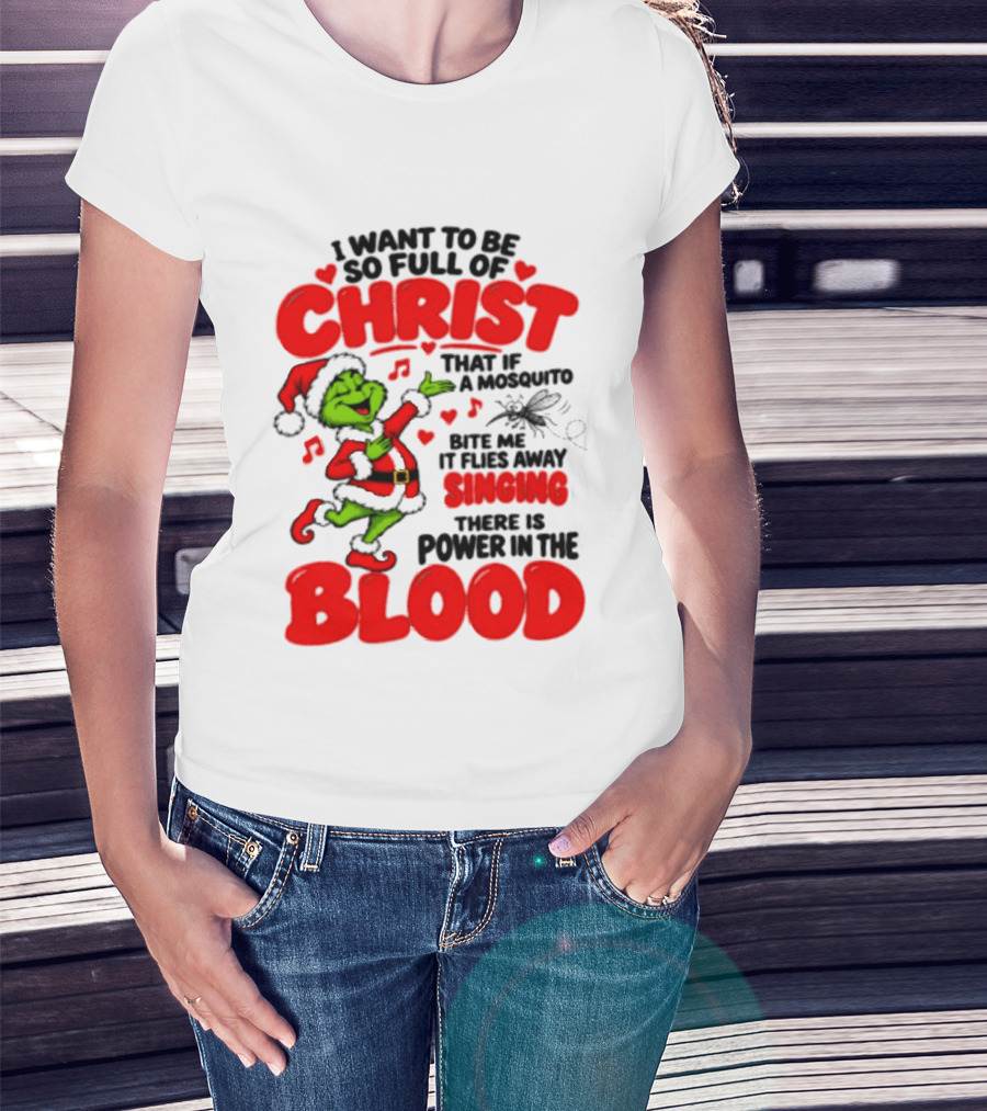Grinch I Want To Be So Full Of Christ Mosquito Flies Away Singing Power In The Blood T-Shirt