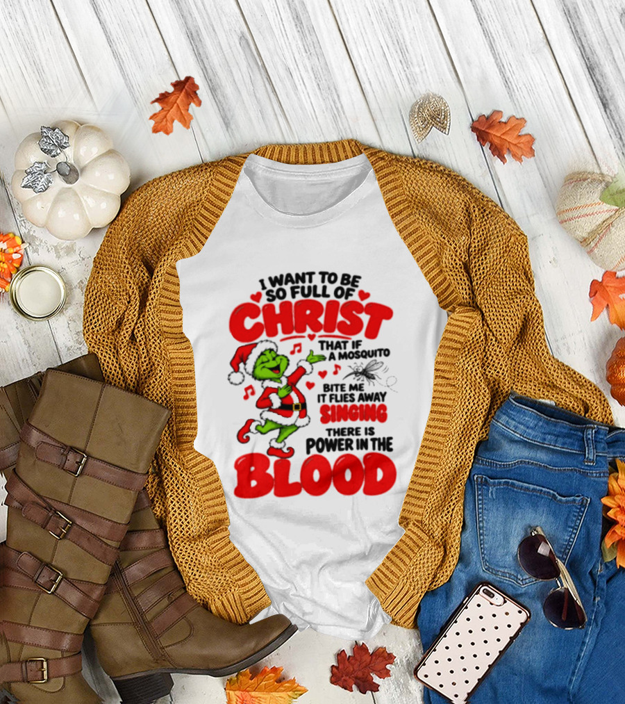Grinch I Want To Be So Full Of Christ Mosquito Flies Away Singing Power In The Blood T-Shirt