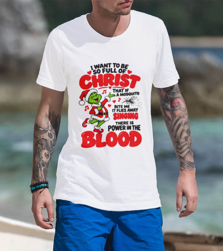 Grinch I Want To Be So Full Of Christ Mosquito Flies Away Singing Power In The Blood T-Shirt