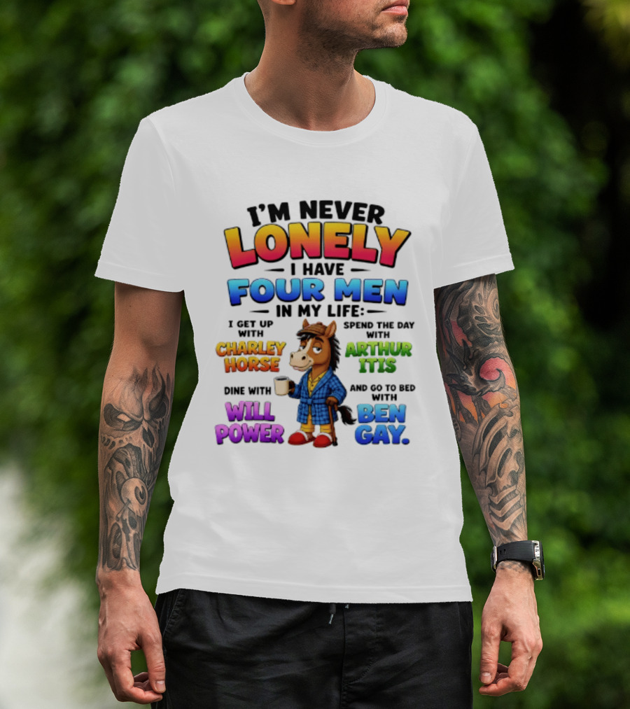 I'm Never Lonely I Have Four Men Charley Horse Arthur Itis Will Power Ben Gay T-Shirt