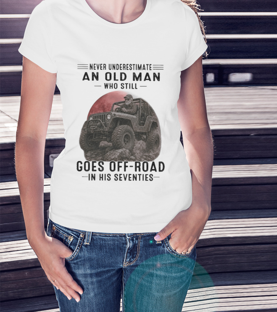 Never Underestimate An Old Man Goes Off Road In His Seventies Jeep Adventure T-Shirt