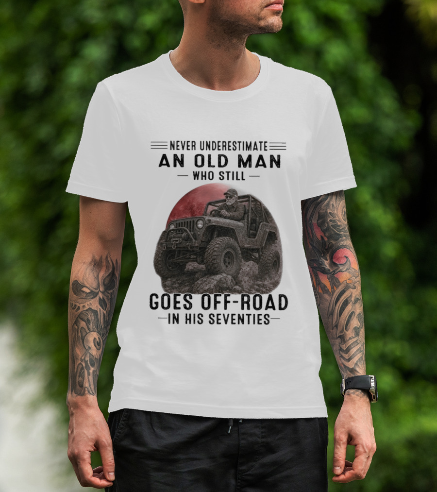 Never Underestimate An Old Man Goes Off Road In His Seventies Jeep Adventure T-Shirt