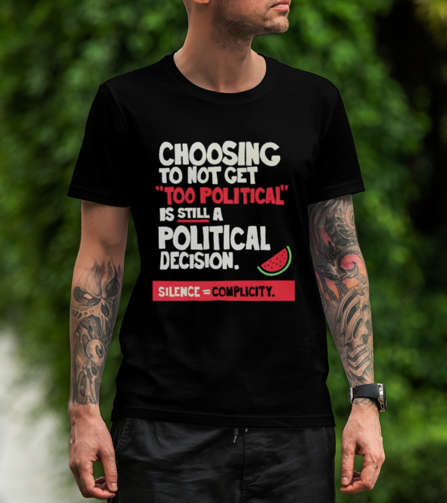 Choosing To Not Get Too Political Is Still A Political Decision Silence Equals Complicity Watermelon Slice T-Shirt
