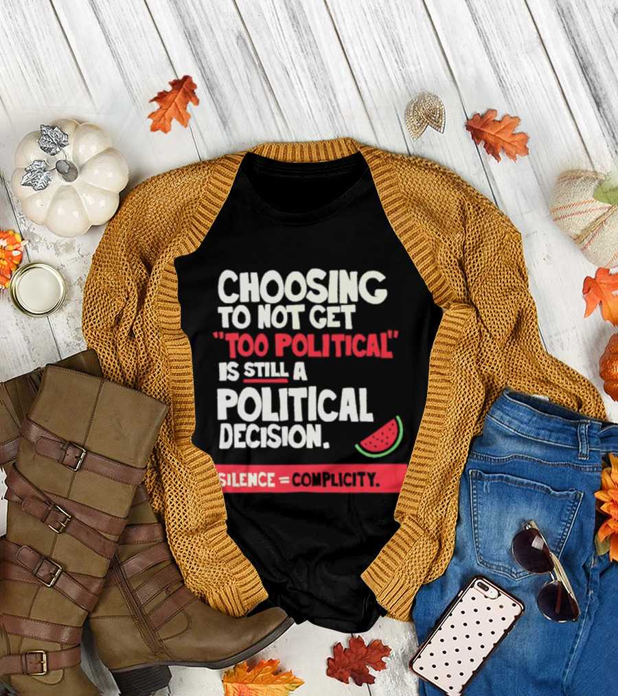 Choosing To Not Get Too Political Is Still A Political Decision Silence Equals Complicity Watermelon Slice T-Shirt