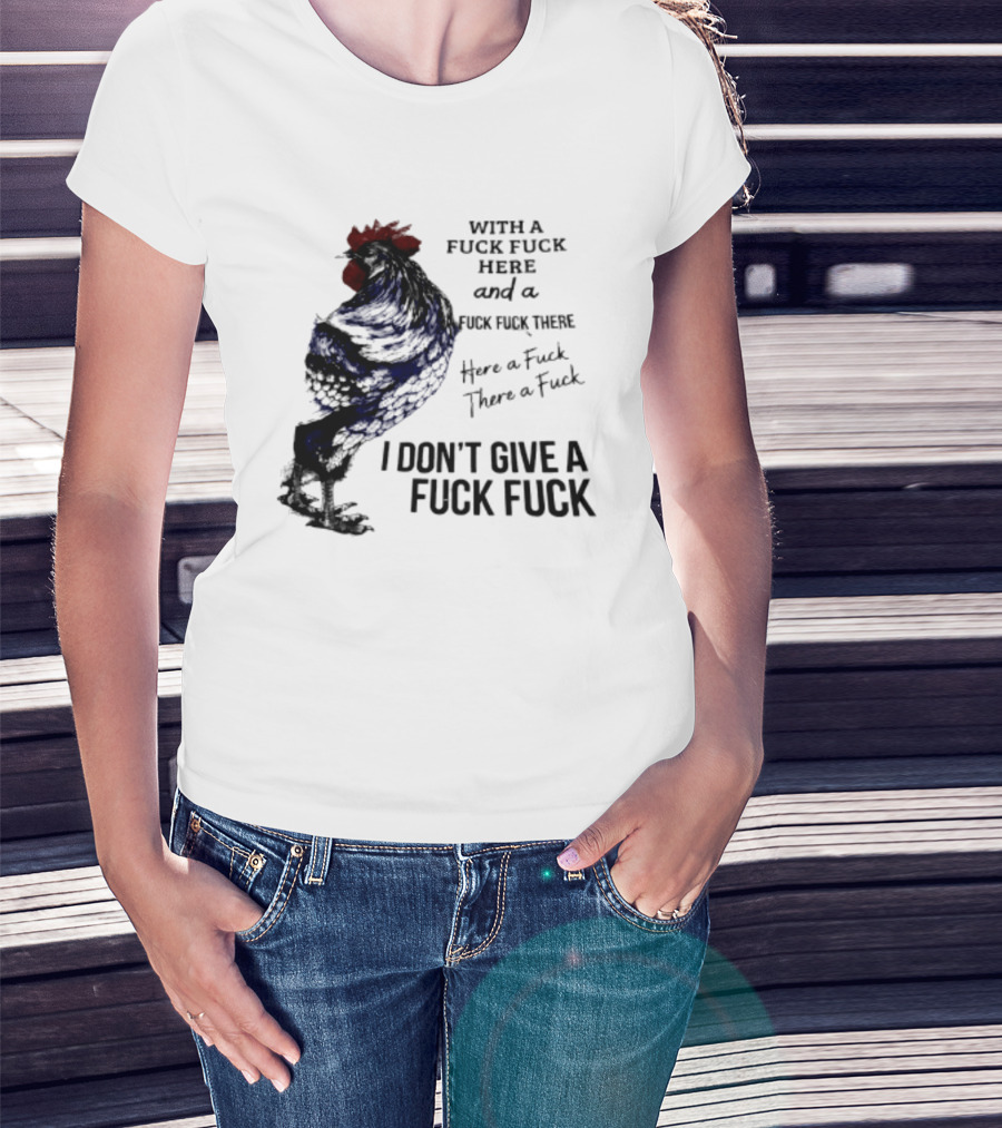 With A Fuck Fuck Here And A Fuck Fuck There I Don't Give A Fuck Fuck Rooster T-Shirt