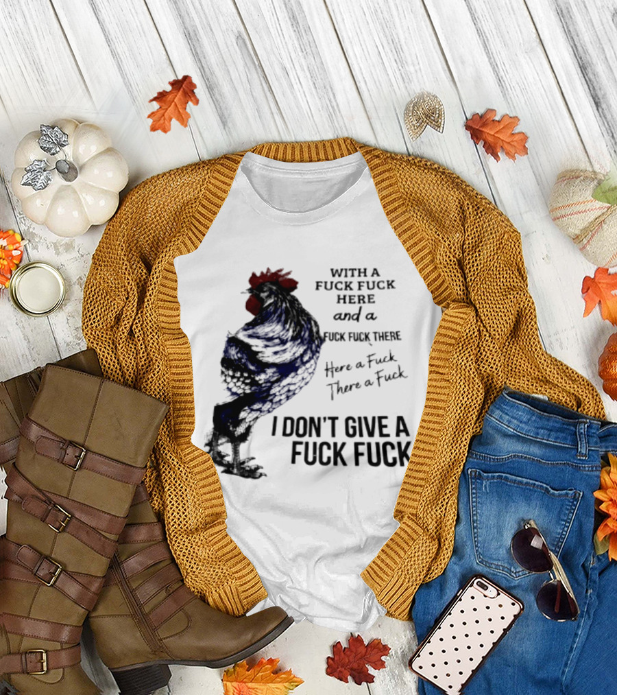 With A Fuck Fuck Here And A Fuck Fuck There I Don't Give A Fuck Fuck Rooster T-Shirt