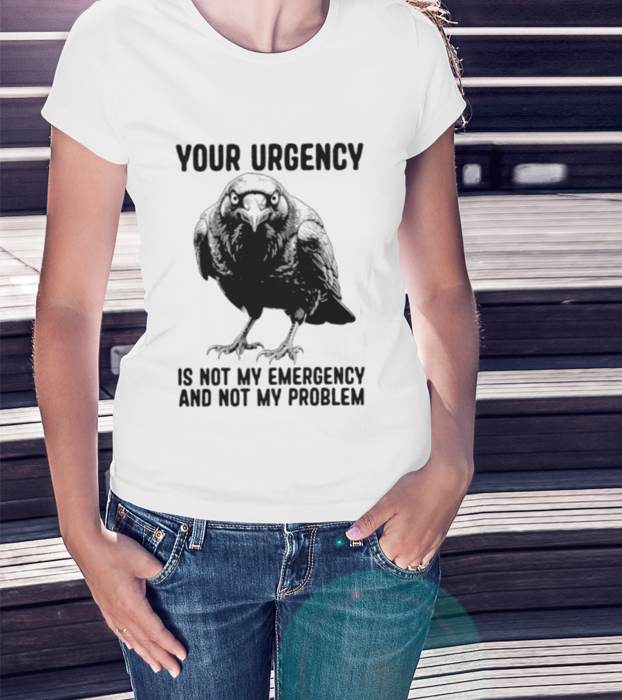Your Urgency Is Not My Emergency And Not My Problem Crow T-Shirt