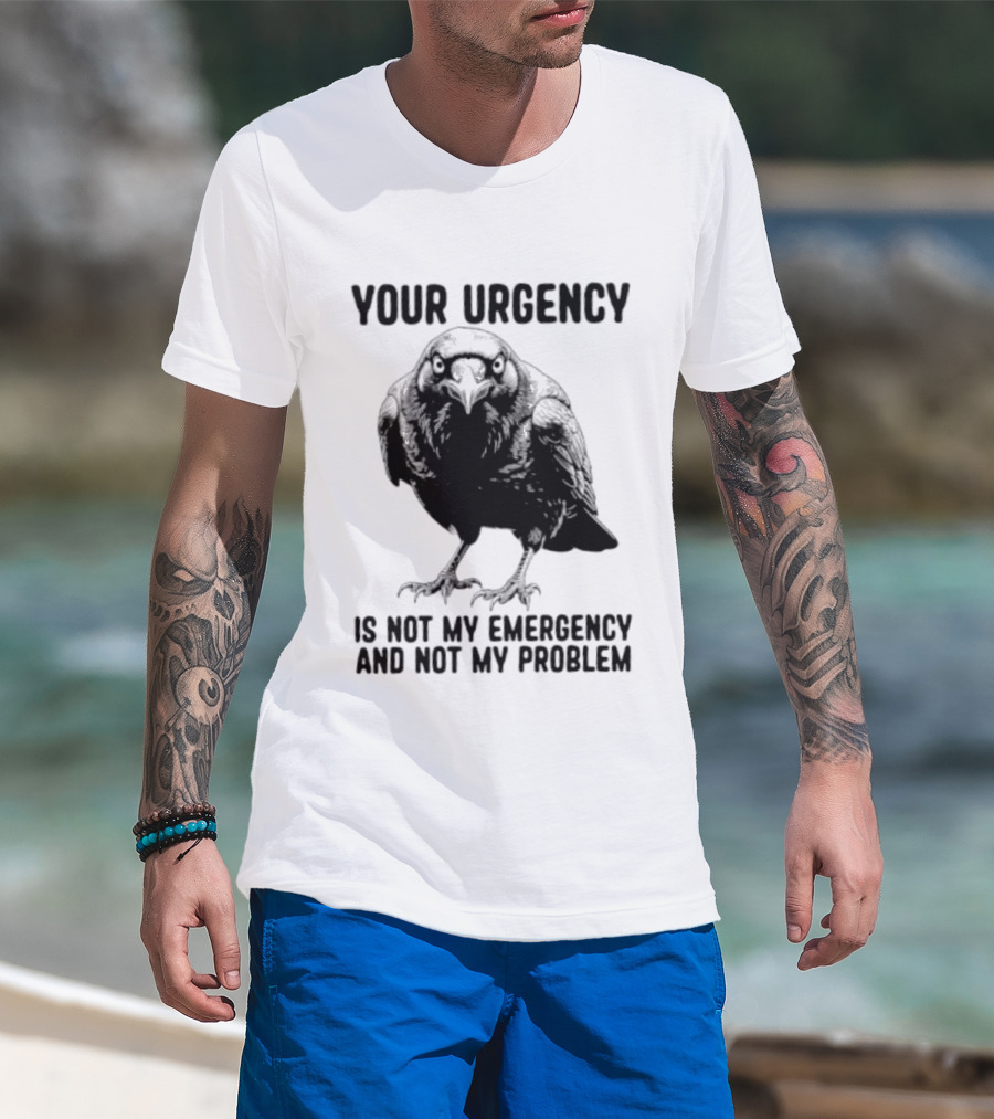 Your Urgency Is Not My Emergency And Not My Problem Crow T-Shirt