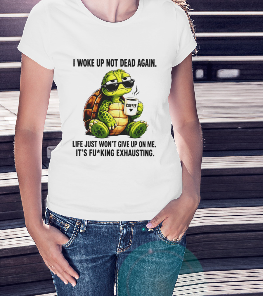 I Woke Up Not Dead Again Turtle With Coffee Life Won't Give Up On Me It's Exhausting T-Shirt