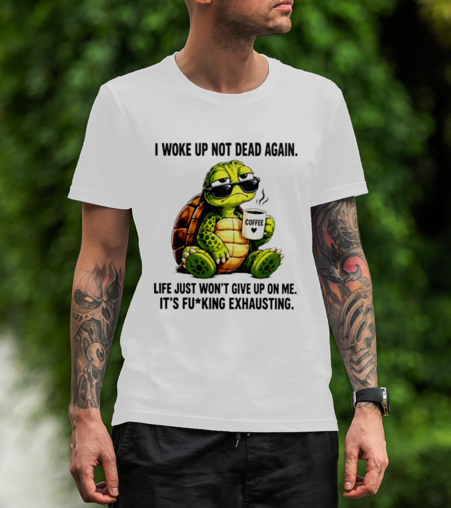 I Woke Up Not Dead Again Turtle With Coffee Life Won't Give Up On Me It's Exhausting T-Shirt