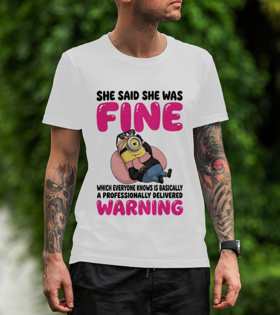She Said She Was Fine Minion Which Everyone Knows Is Basically A Professionally Delivered Warning T-Shirt