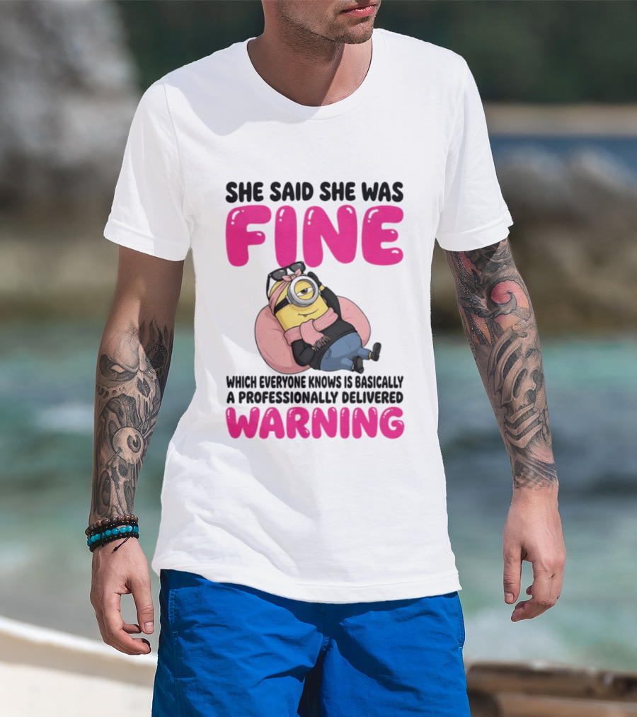 She Said She Was Fine Minion Which Everyone Knows Is Basically A Professionally Delivered Warning T-Shirt
