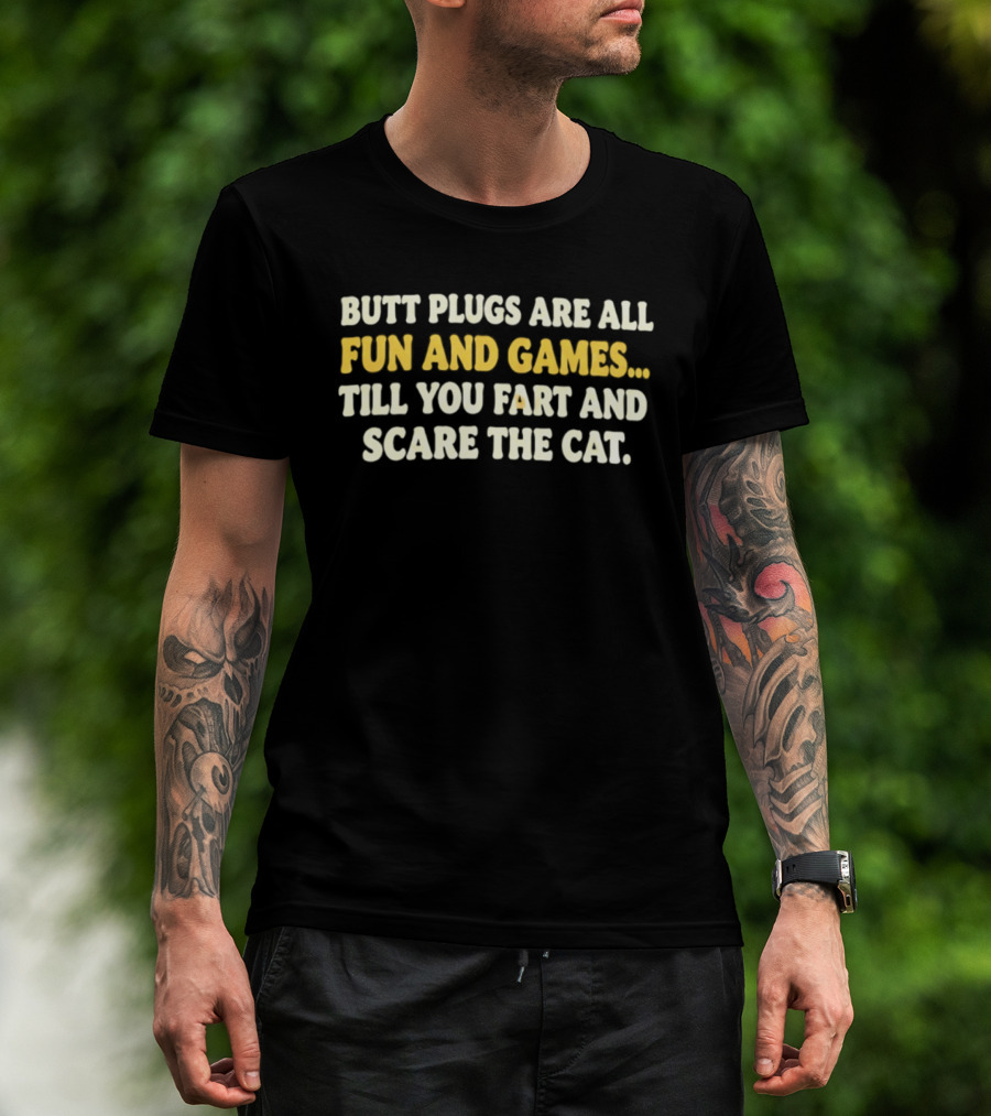 Butt Plugs Are All Fun And Games Till You Fart And Scare The Cat T-Shirt