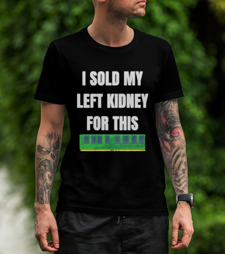 I Sold My Left Kidney For This RAM Computer Hardware T-Shirt