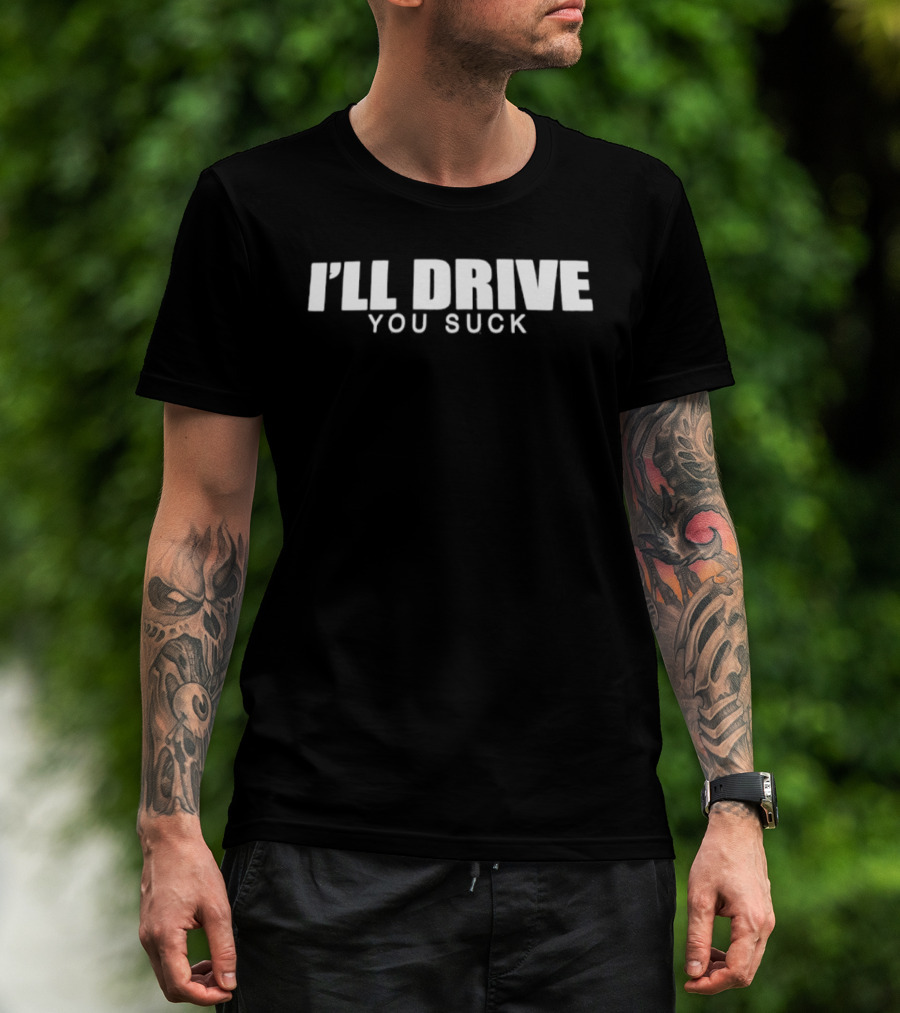 I'll Drive You Suck T-Shirt