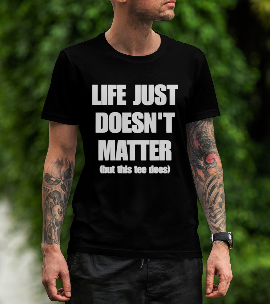 Life Just Doesn't Matter But This Does T-Shirt