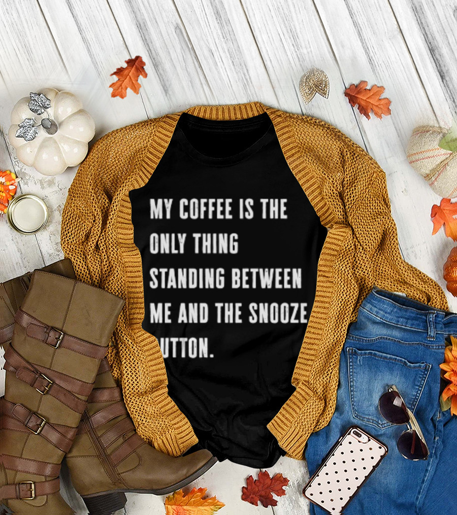 My Coffee Is The Only Thing Standing Between Me And The Snooze Button T-Shirt