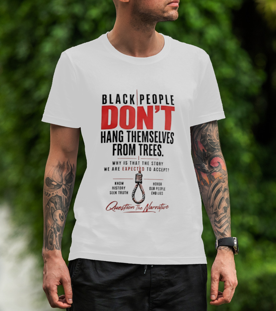 Black People Don't Hang Themselves From Trees Question The Narrative Know History Seek Truth Honor Our People End Lies T-Shirt