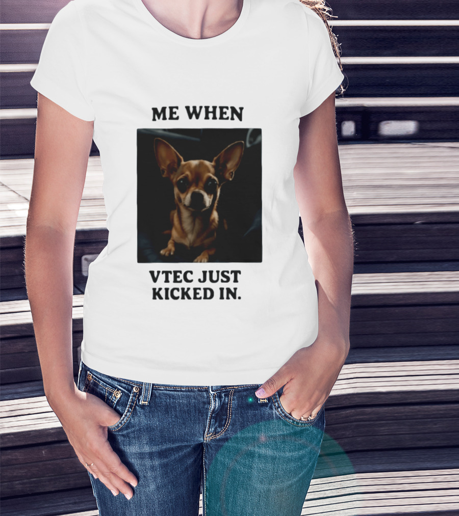 Me When Vtec Just Kicked In Chihuahua T-Shirt