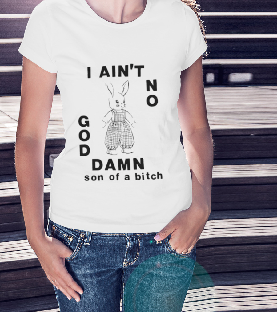 I Ain't No God Damn Son Of A Bitch Rabbit T-Shirt