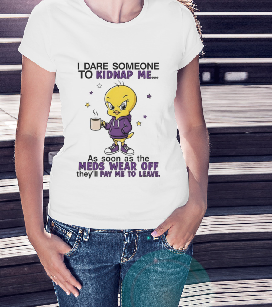 I Dare Someone To Kidnap Me As Soon As The Meds Wear Off They Will Pay Me To Leave T-Shirt