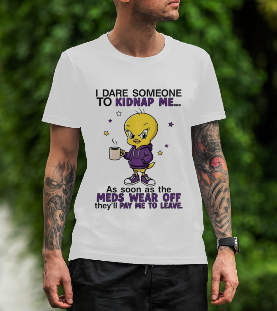 I Dare Someone To Kidnap Me As Soon As The Meds Wear Off They Will Pay Me To Leave T-Shirt