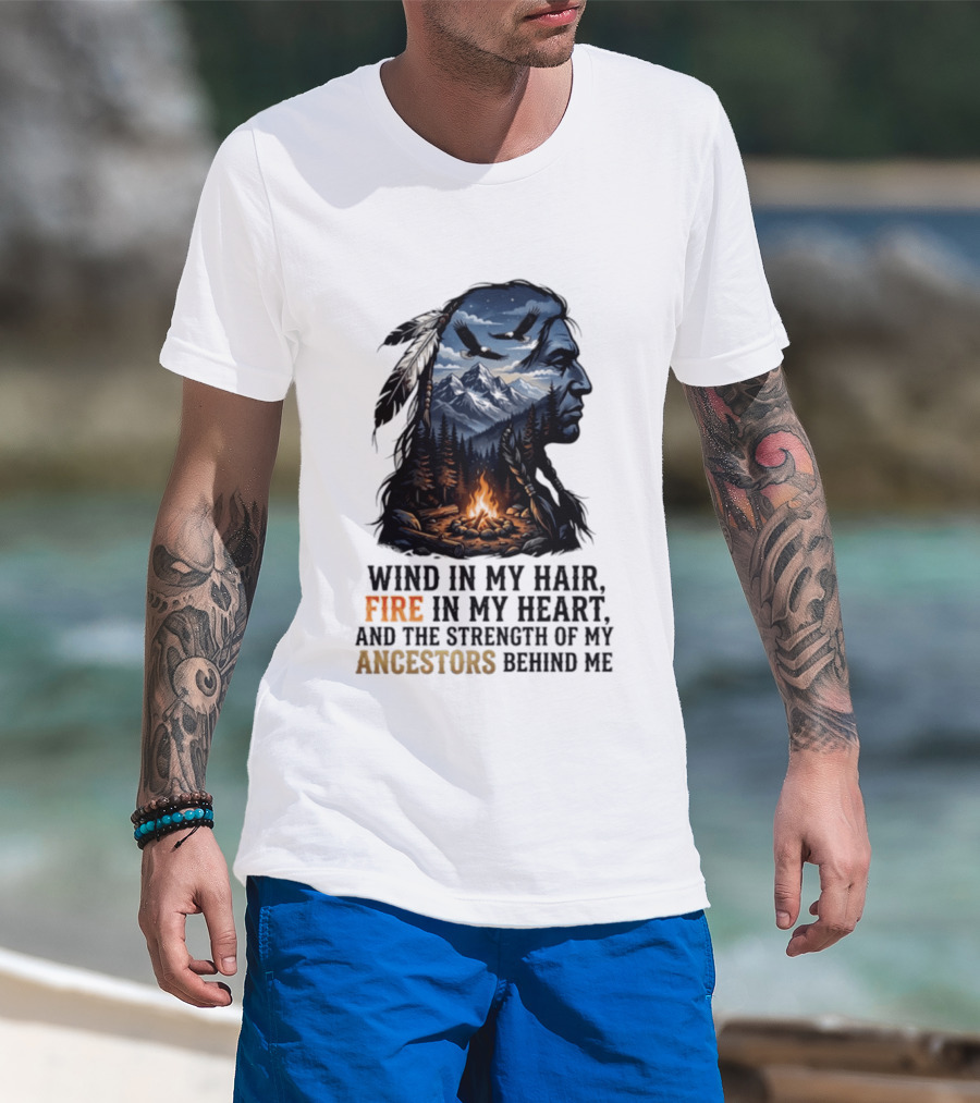 Wind In My Hair Fire In My Heart Strength Of My Ancestors Native American Heritage T-Shirt