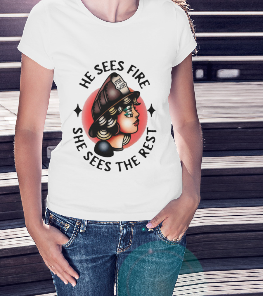 He Sees Fire She Sees The Rest Firefighter's Wife T-Shirt