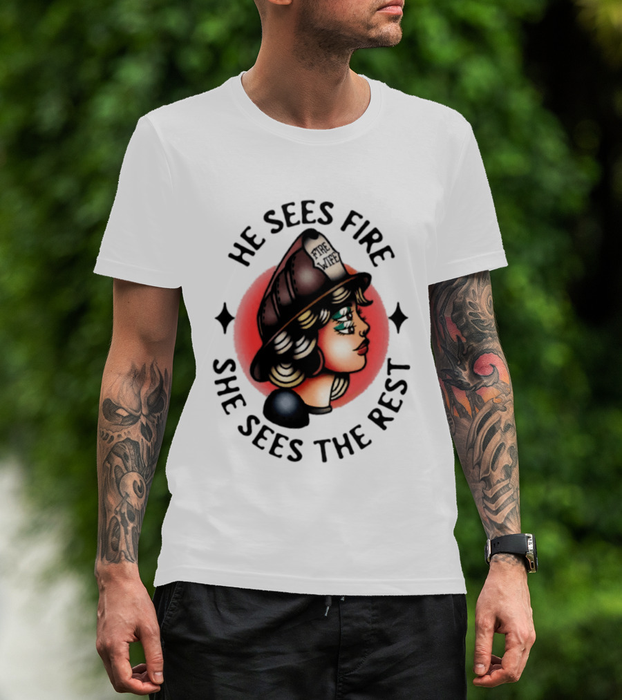He Sees Fire She Sees The Rest Firefighter's Wife T-Shirt