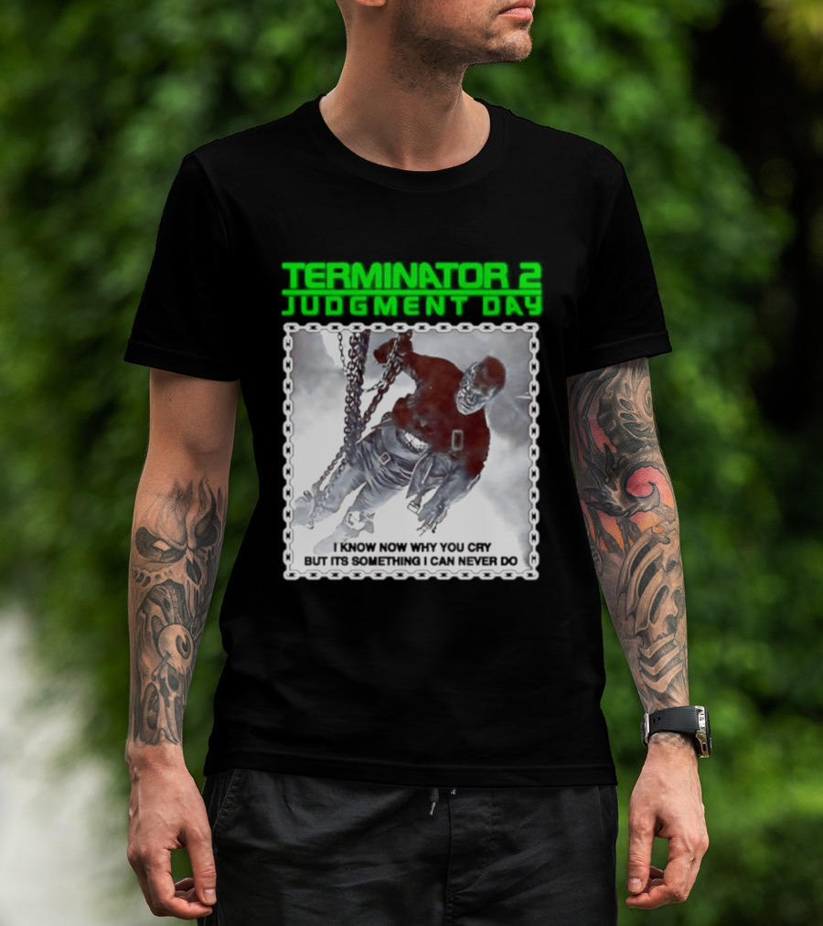 Terminator 2 Judgment Day I Know Now Why You Cry But It Is Something I Can Never Do Iconic Movie T-Shirt