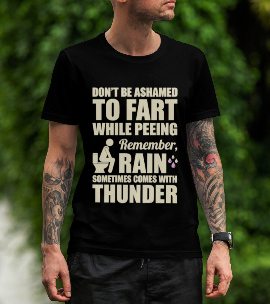 Don't Be Ashamed To Fart While Peeing Remember Rain Sometimes Comes With Thunder T-Shirt