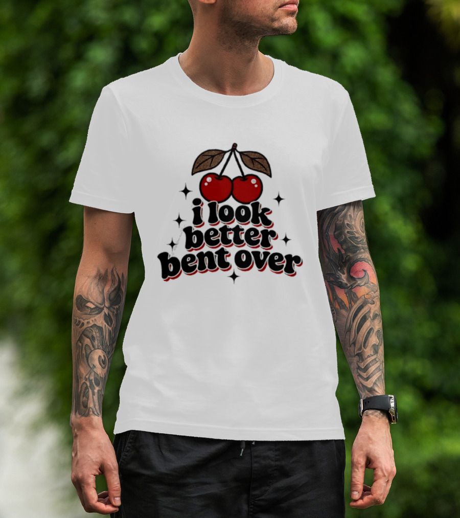 I Look Better Bent Over Cherry Sassy T-Shirt