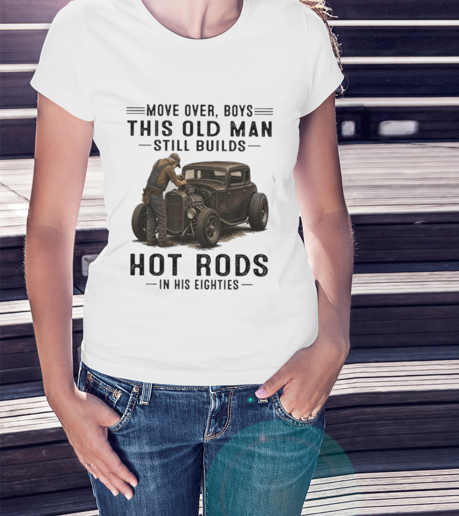 Move Over Boys This Old Man Still Builds Hot Rods In His Eighties T-Shirt