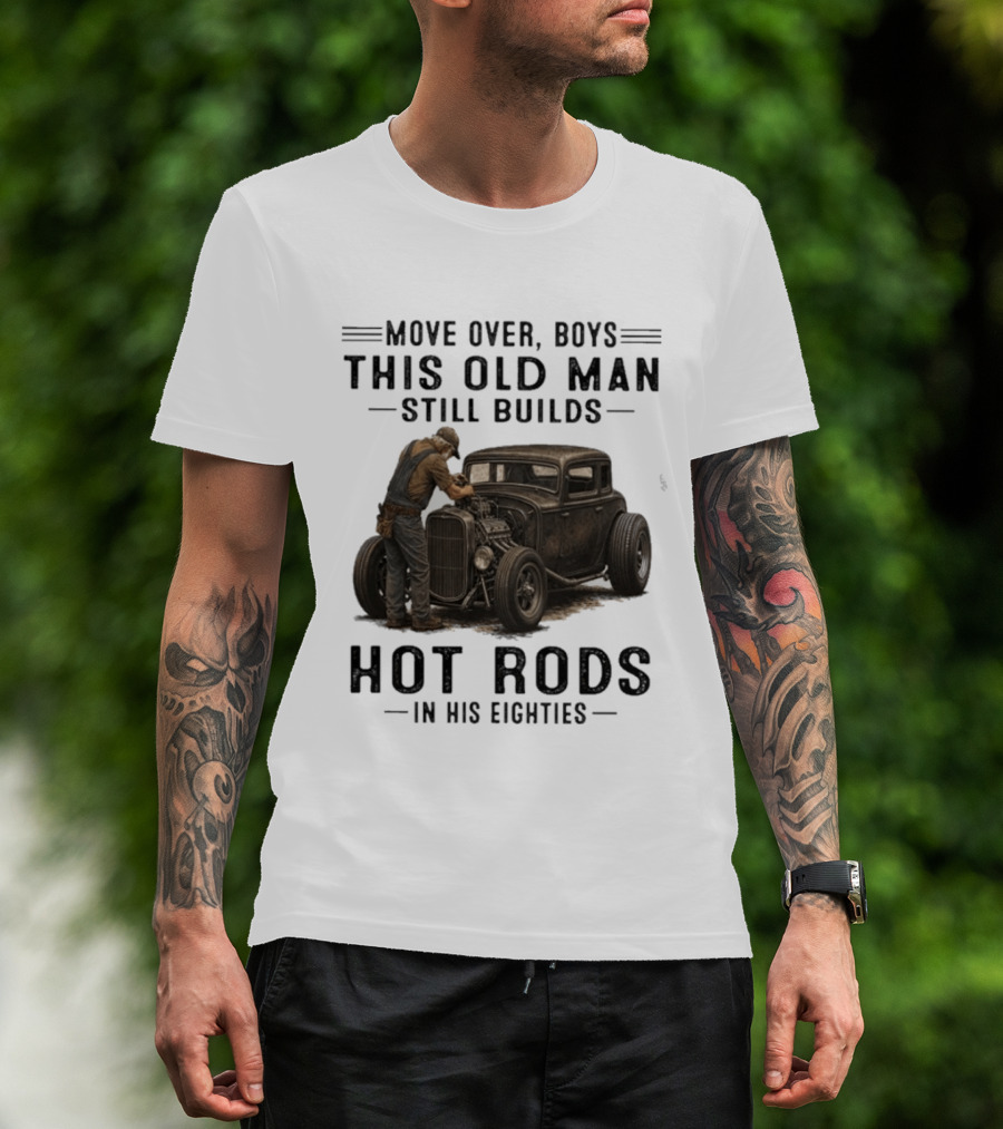Move Over Boys This Old Man Still Builds Hot Rods In His Eighties T-Shirt