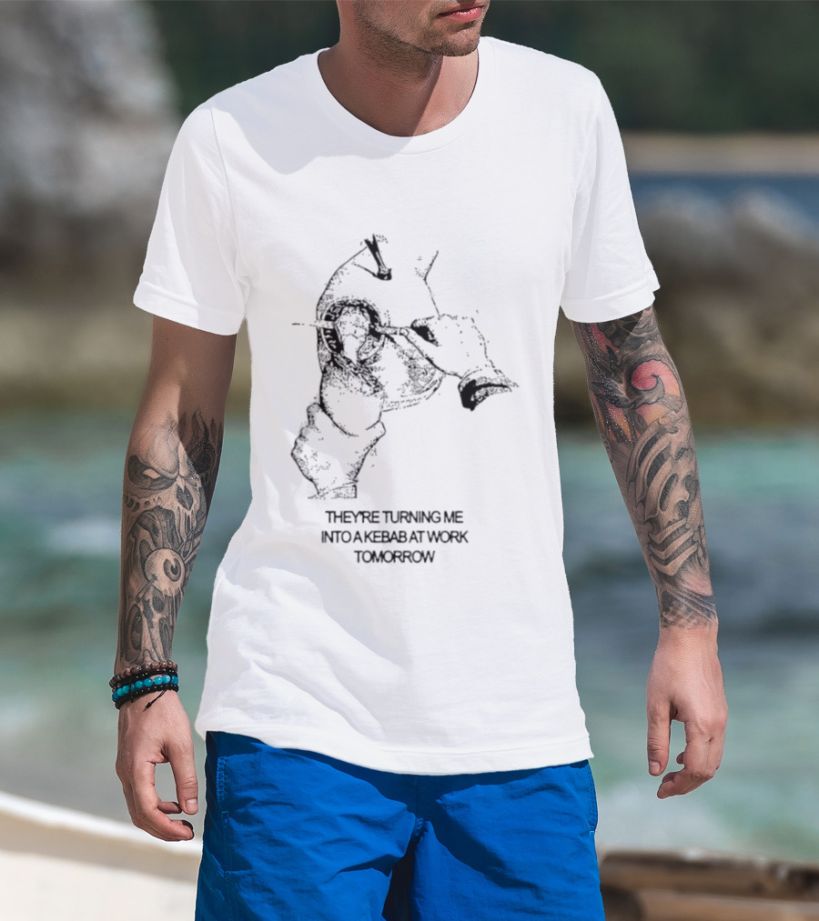 They're Turning Me Into Kebab At Work Tomorrow Humorous T-Shirt