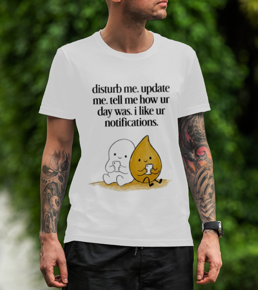 Disturb Me Update Me Tell Me How Ur Day Was I Like Ur Notifications Cute Characters T-Shirt
