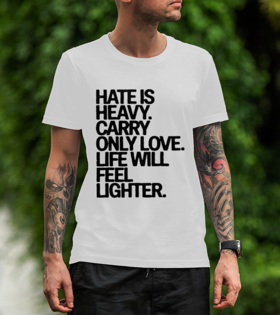 Hate Is Heavy Carry Only Love Life Will Feel Lighter Positive Message T-Shirt