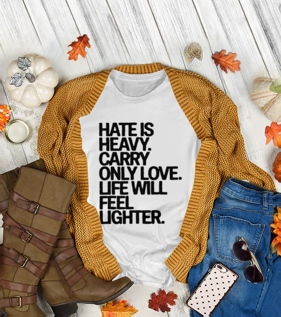 Hate Is Heavy Carry Only Love Life Will Feel Lighter Positive Message T-Shirt