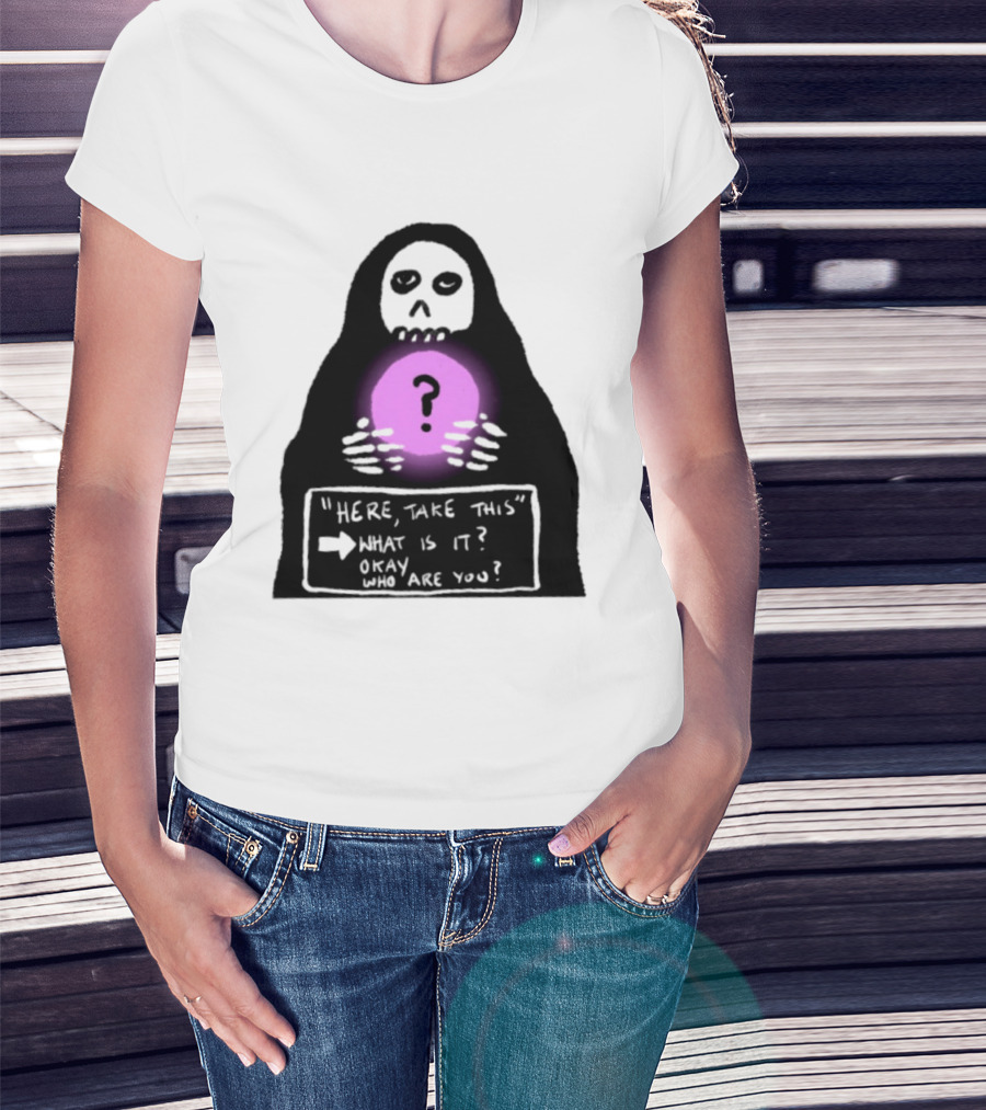 Here Take This What Is It Okay Who Are You Grim Reaper Question Mark Mystical Orb T-Shirt