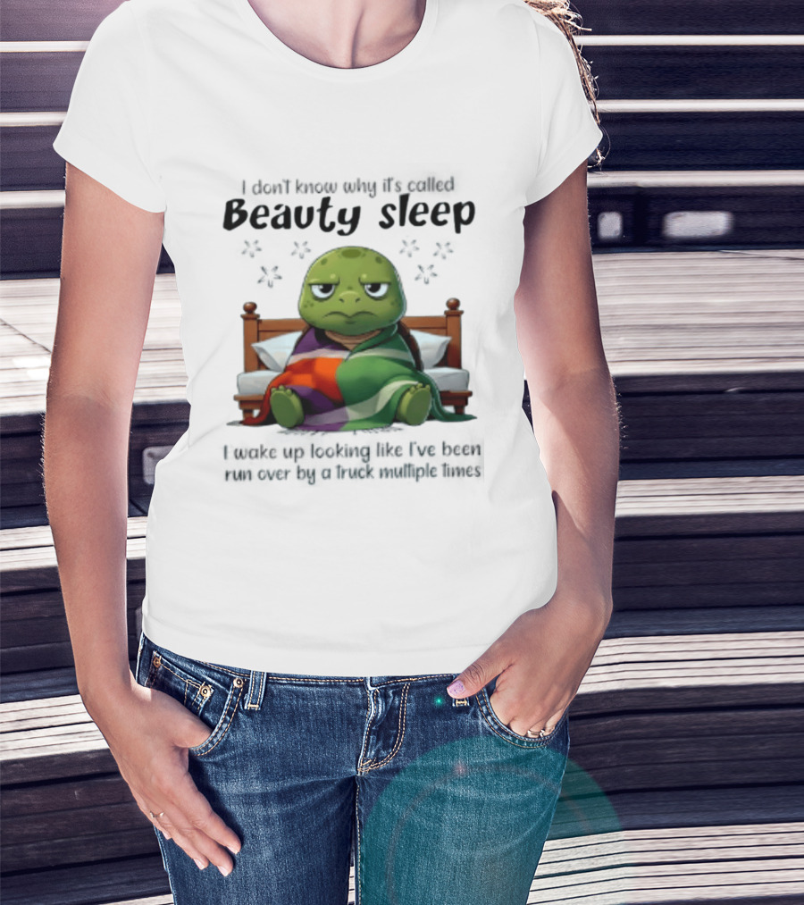 I Don't Know Why It's Called Beauty Sleep Turtle Bed I Wake Up Looking Like I've Been Run Over T-Shirt