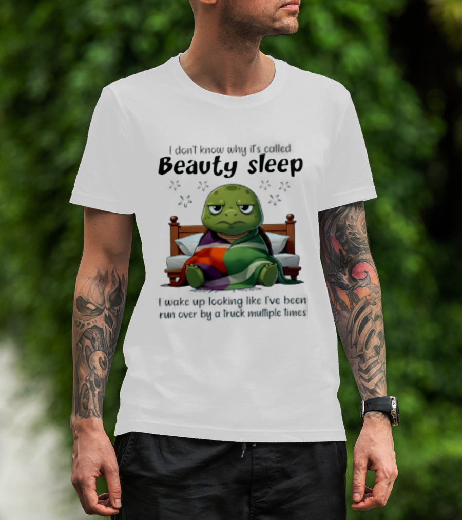 I Don't Know Why It's Called Beauty Sleep Turtle Bed I Wake Up Looking Like I've Been Run Over T-Shirt