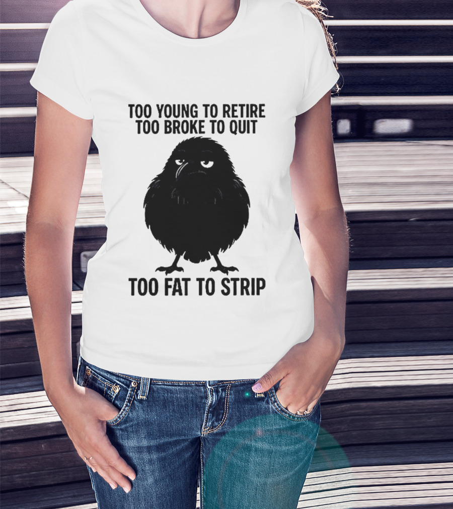 Too Young To Retire Too Broke To Quit Too Fat To Strip Crow T-Shirt
