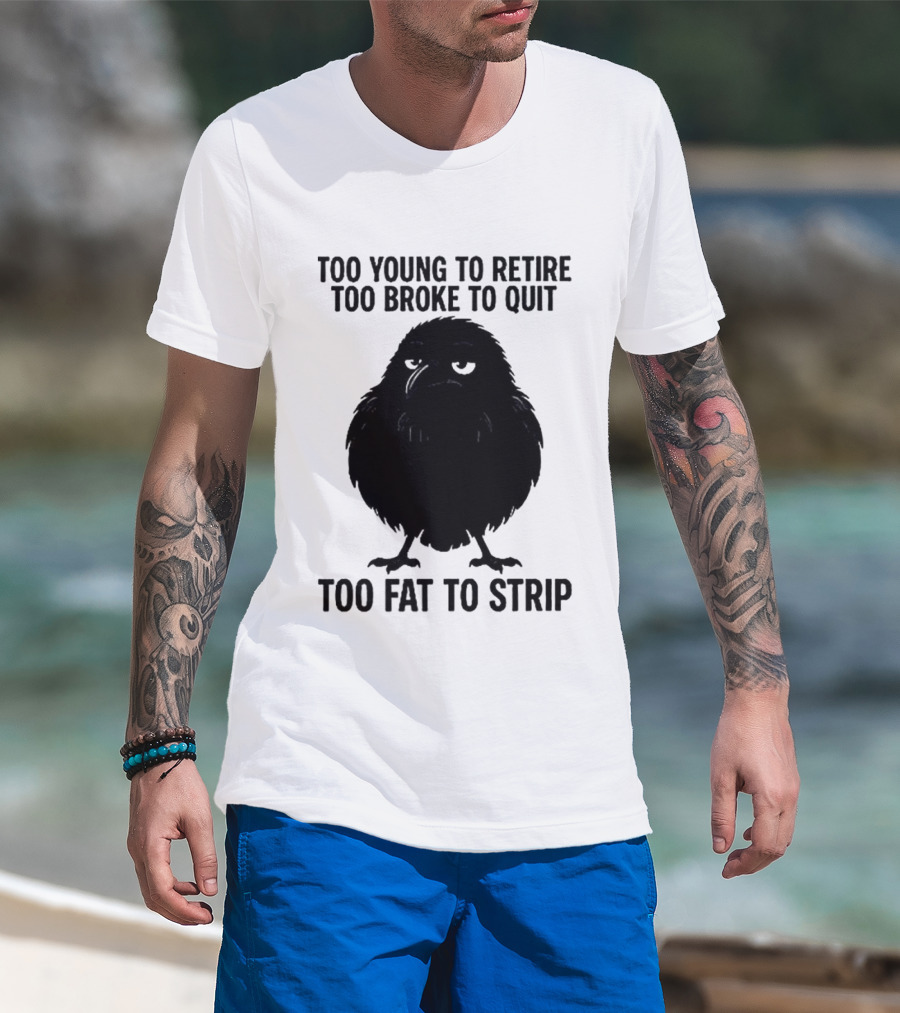 Too Young To Retire Too Broke To Quit Too Fat To Strip Crow T-Shirt