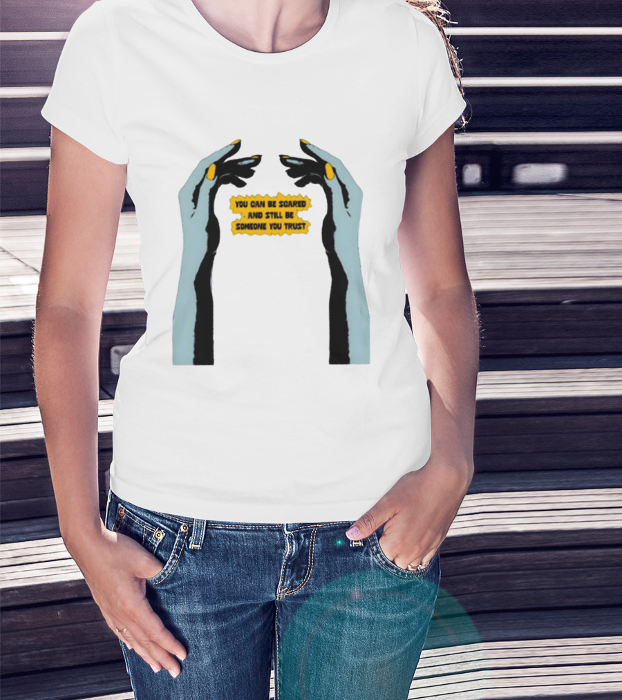 Hands You Can Be Scared And Still Be Someone You Trust T-Shirt